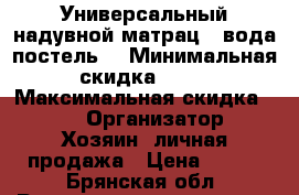 Универсальный надувной матрац - вода(постель) › Минимальная скидка ­ 40 › Максимальная скидка ­ 70 › Организатор ­ Хозяин- личная продажа › Цена ­ 400 - Брянская обл. Распродажи и скидки » Распродажи и скидки на товары   . Брянская обл.